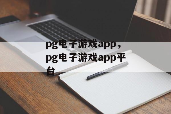 pg电子游戏app，pg电子游戏app平台