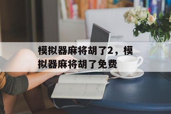 模拟器麻将胡了2，模拟器麻将胡了免费