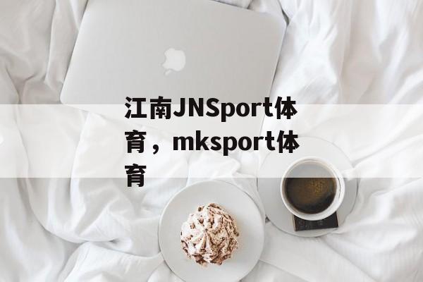 江南JNSport体育，mksport体育