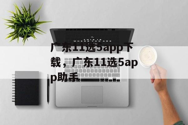 广东11选5app下载，广东11选5app助手