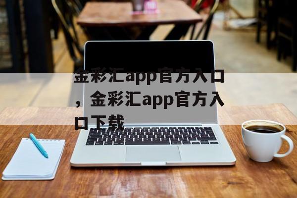 金彩汇app官方入口，金彩汇app官方入口下载