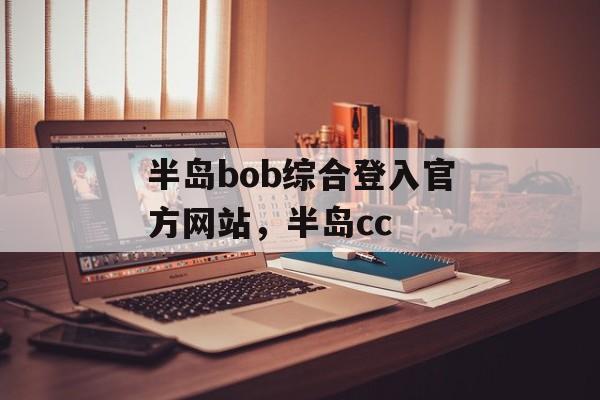 半岛bob综合登入官方网站，半岛cc